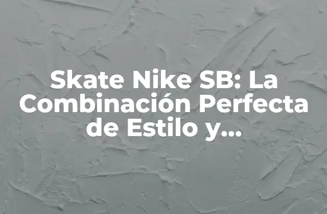 Skate Nike Sb: la Combinación Perfecta de Estilo y Funcionalidad