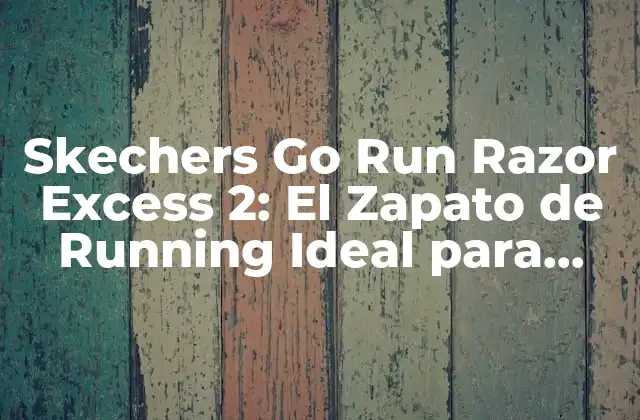 Skechers Go Run Razor Excess 2: el Zapato de Running Ideal para Principiantes y Experimentados