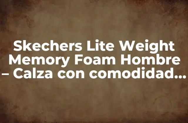 Skechers Lite Weight Memory Foam Hombre – Calza con Comodidad y Apoyo