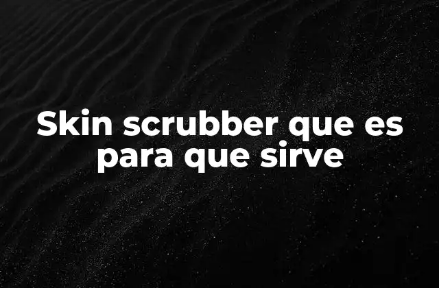 Skin Scrubber que es para que Sirve