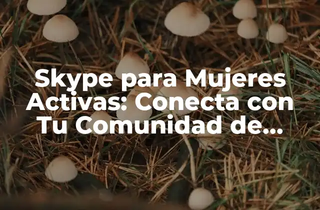 Skype para Mujeres Activas: Conecta con Tu Comunidad de Mujeres Emprendedoras