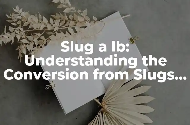 Slug a Lb: Understanding The Conversion From Slugs To Pounds