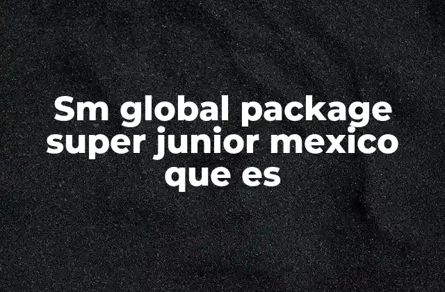 Sm Global Package Super Junior Mexico que es