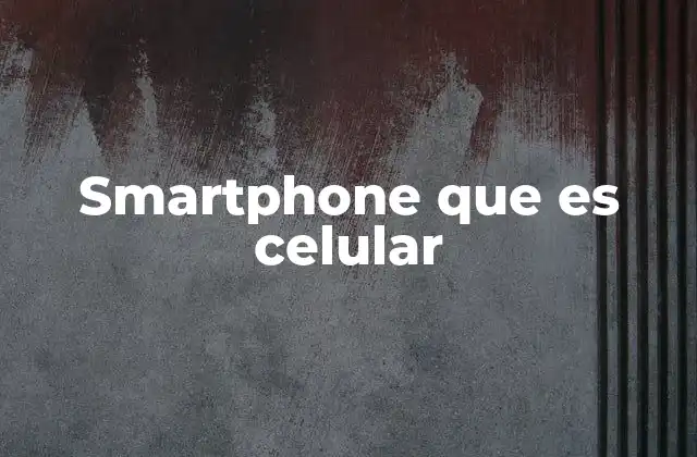 Smartphone que es Celular