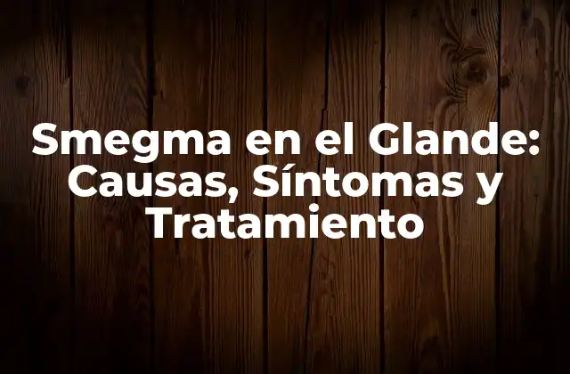 ¿Qué es el Smegma en el Glande?