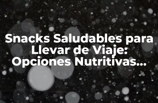 Snacks Saludables para Llevar de Viaje: Opciones Nutritivas para Tus Viajes