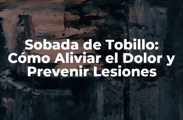 Sobada de Tobillo: Cómo Aliviar el Dolor y Prevenir Lesiones