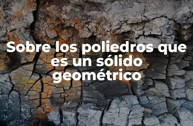 Sobre los Poliedros que es un Sólido Geométrico