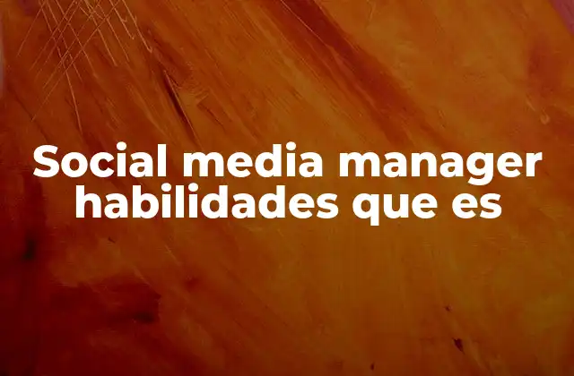 Social Media Manager Habilidades que es 2 Cómo se desarrollan las habilidades de un social media manager