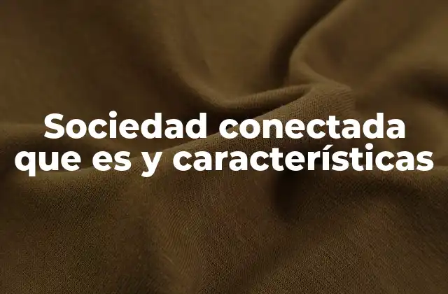 Sociedad Conectada que es y Características 2 La evolución de la interacción social en la era digital