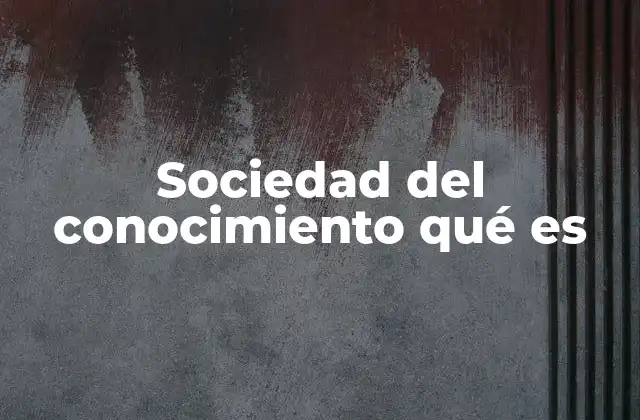Sociedad Del Conocimiento Qué es 2 La evolución del conocimiento en la sociedad