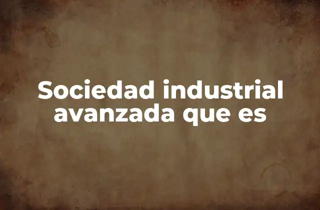 Sociedad Industrial Avanzada que es 2 Factores que impulsan el desarrollo industrial en sociedades avanzadas