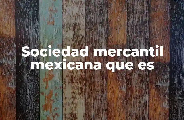 Sociedad Mercantil Mexicana que es