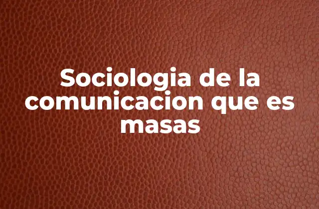 Sociologia de la Comunicacion que es Masas 2 El papel de los medios de comunicación en la sociedad de masas