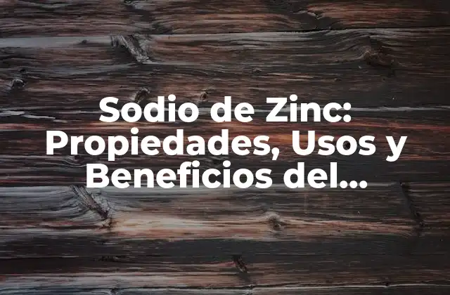 Sodio de Zinc: Propiedades, Usos y Beneficios Del Compuesto Químico