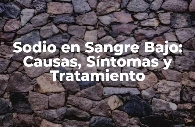 Sodio en Sangre Bajo: Causas, Síntomas y Tratamiento