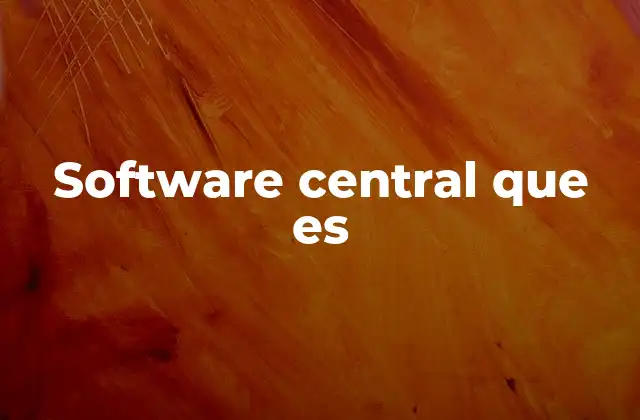 Software Central que es 2 El rol del software central en la tecnología moderna