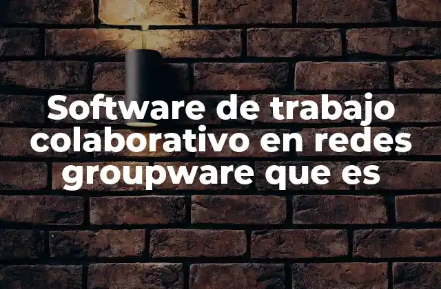 Software de Trabajo Colaborativo en Redes Groupware que es 2 Cómo el groupware transforma la gestión del trabajo en equipo