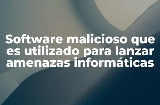 Software Malicioso que es Utilizado para Lanzar Amenazas Informáticas
