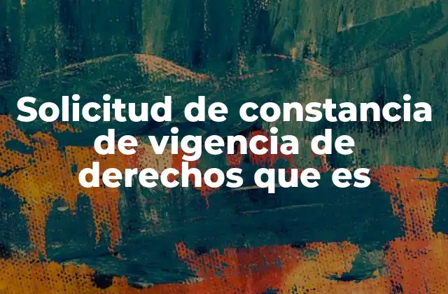 Solicitud de Constancia de Vigencia de Derechos que es