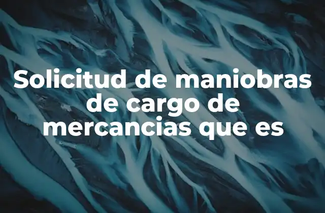 Solicitud de Maniobras de Cargo de Mercancias que es