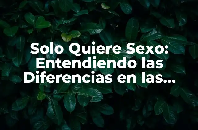 Solo Quiere Sexo: Entendiendo las Diferencias en las Necesidades Emocionales y Sexuales
