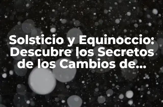 Solsticio y Equinoccio: Descubre los Secretos de los Cambios de Estación