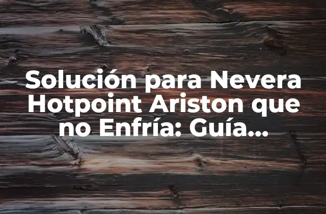 Solución para Nevera Hotpoint Ariston que No Enfría: Guía Completa 2 Causas Comunes de una Nevera Hotpoint Ariston que no Enfría