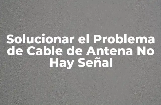 Solucionar el Problema de Cable de Antena No Hay Señal