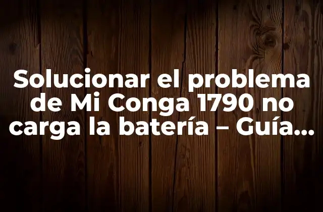 Solucionar el Problema de Mi Conga 1790 No Carga la Batería – Guía Detallada