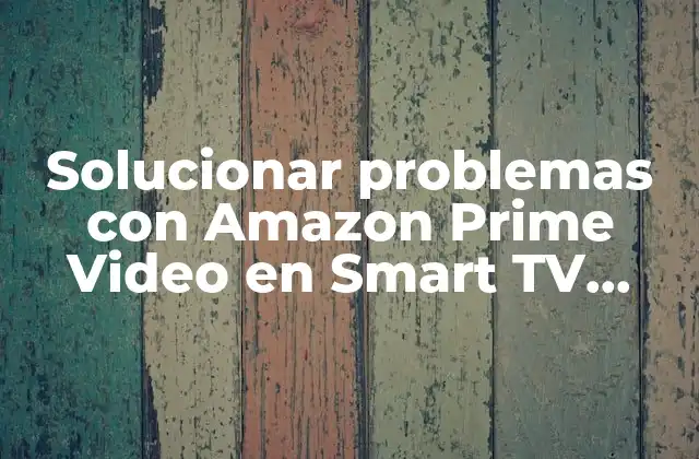 Solucionar Problemas con Amazon Prime Video en Smart Tv Samsung: Guía Completa