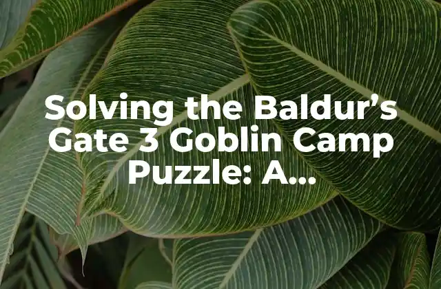 Solving The Baldur’s Gate 3 Goblin Camp Puzzle: a Comprehensive Guide