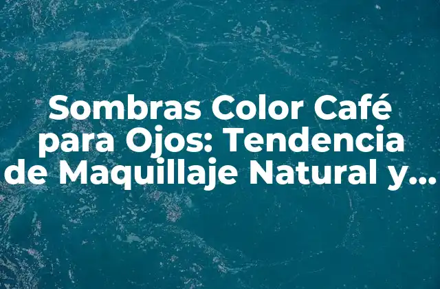 Sombras Color Café para Ojos: Tendencia de Maquillaje Natural y Elegante