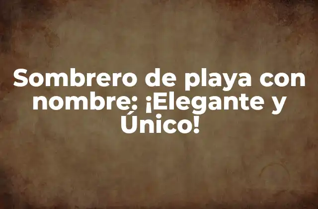 Sombrero de Playa con Nombre: ¡elegante y Único!