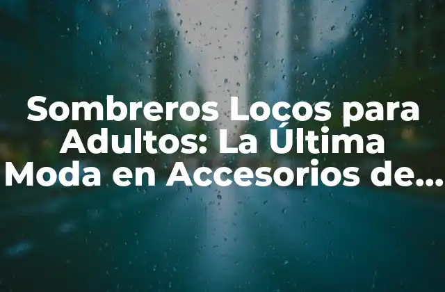 Sombreros Locos para Adultos: la Última Moda en Accesorios de Fiesta