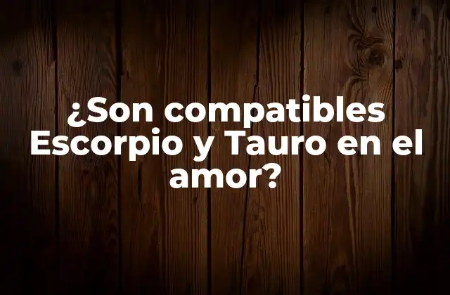¿son Compatibles Escorpio y Tauro en el Amor?