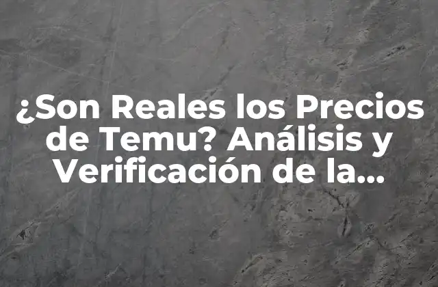 ¿son Reales los Precios de Temu? Análisis y Verificación de la Plataforma de Compras Online