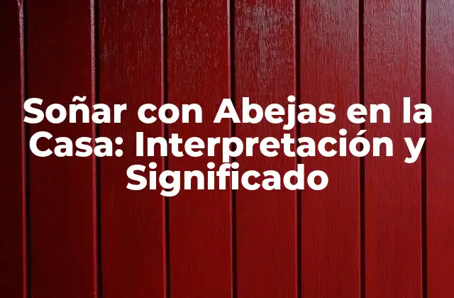 Soñar con Abejas en la Casa: Interpretación y Significado