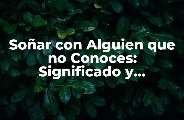 Soñar con Alguien que No Conoces: Significado y Interpretación 2 El Poder de la Subconsciente