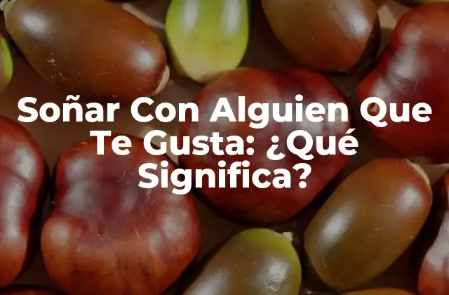 Soñar con Alguien que Te Gusta: ¿qué Significa?