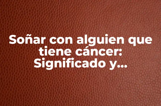 Soñar con Alguien que Tiene Cáncer: Significado y Interpretación