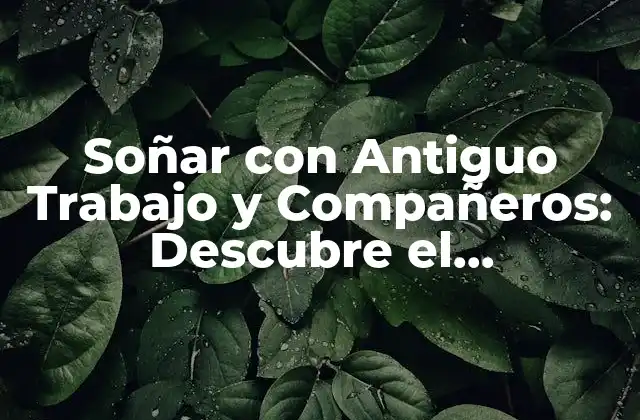 Soñar con Antiguo Trabajo y Compañeros: Descubre el Significado Detrás de Tus Sueños