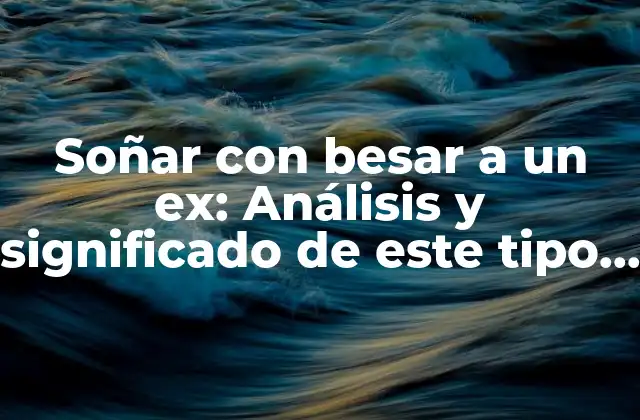 Soñar con Besar a un Ex: Análisis y Significado de Este Tipo de Sueños 2 ¿Por qué soñamos con besar a un ex?