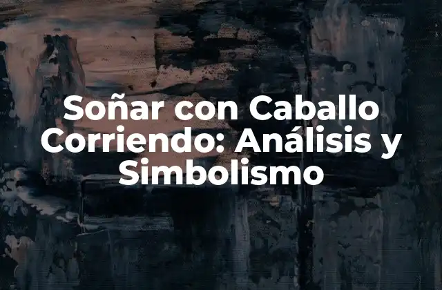 Soñar con Caballo Corriendo: Análisis y Simbolismo