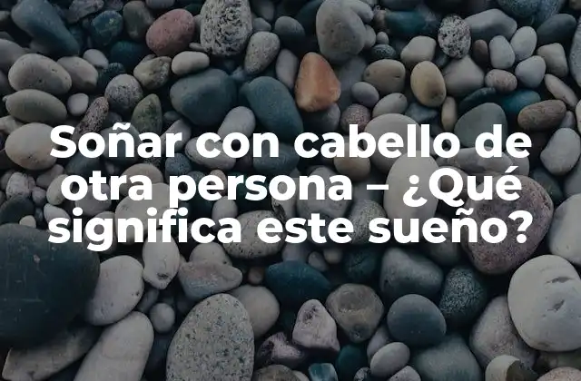 Soñar con Cabello de Otra Persona – ¿qué Significa Este Sueño?
