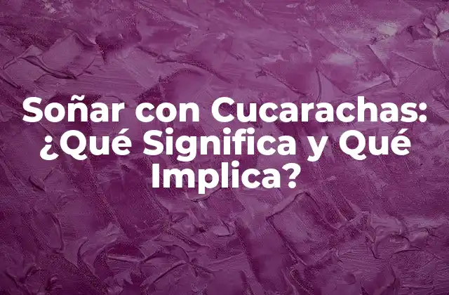Soñar con Cucarachas: ¿qué Significa y Qué Implica?