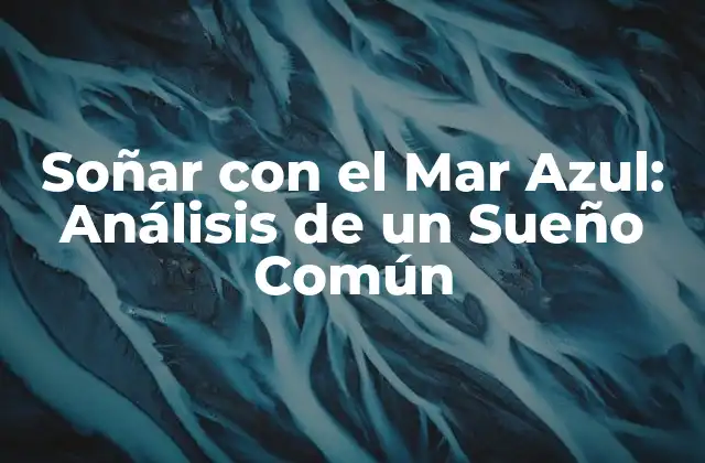 Soñar con el Mar Azul: Análisis de un Sueño Común 2 El Simbolismo del Mar Azul en los Sueños