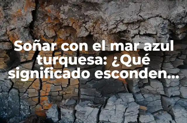 Soñar con el Mar Azul Turquesa: ¿qué Significado Esconden Estos Sueños? 2 El mar azul turquesa en la cultura y la historia