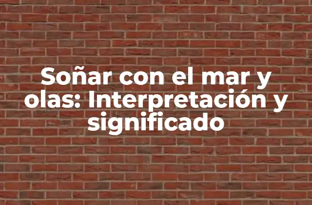 Soñar con el Mar y Olas: Interpretación y Significado