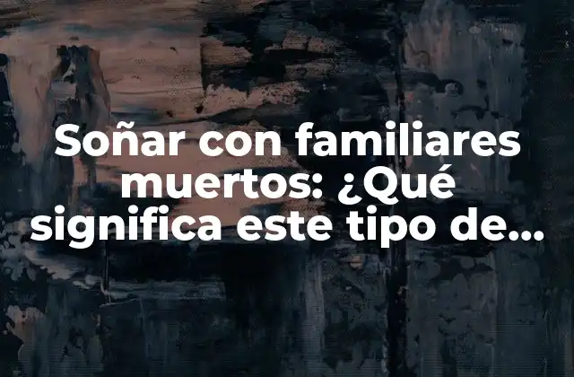 Soñar con Familiares Muertos: ¿qué Significa Este Tipo de Sueños? 2 El simbolismo de la muerte en los sueños